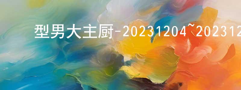 ﻿陈华立的网络影视资源,﻿型男大主厨-20231204~20231228迅雷下载_电影天堂
